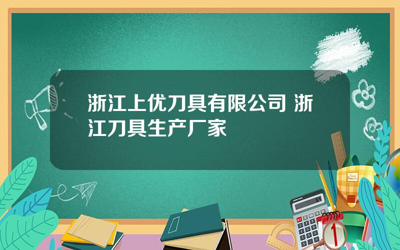 浙江上优刀具有限公司 浙江刀具生产厂家